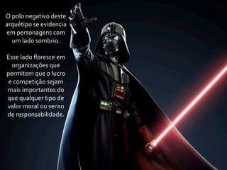 O	
  polo	
  negativo	
  deste	
  
arquétipo	
  se	
  evidencia	
  
em	
  personagens	
  com	
  
     um	
  lado	
  sombrio.

Esse	
  lado	
  ﬂoresce	
  em	
  
  organizações	
  que	
  
permitem	
  que	
  o	
  lucro	
  
 e	
  competição	
  sejam	
  
mais	
  importantes	
  do	
  
que	
  qualquer	
  tipo	
  de	
  
valor	
  moral	
  ou	
  senso	
  
de	
  responsabilidade.
 