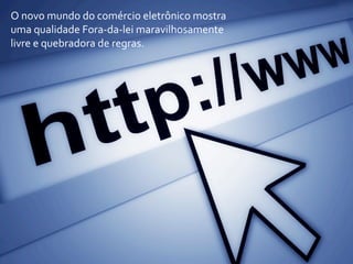O	
  novo	
  mundo	
  do	
  comércio	
  eletrônico	
  mostra	
  
uma	
  qualidade	
  Fora-­‐da-­‐lei	
  maravilhosamente	
  
livre	
  e	
  quebradora	
  de	
  regras.
 