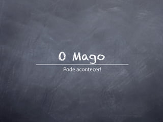 O Mago
Pode	
  acontecer!
 