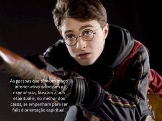 As	
  pessoas	
  que	
  têm	
  um	
  mago	
  
  interior	
  ativo	
  valorizam	
  a	
  
 experiência,	
  buscam	
  ajuda	
  
 espiritual	
  e,	
  no	
  melhor	
  dos	
  
casos,	
  se	
  empenham	
  para	
  ser	
  
 ﬁéis	
  à	
  orientação	
  espiritual.
 