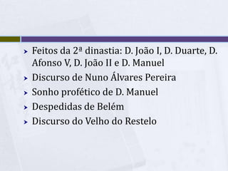  Feitos da 2ª dinastia: D. João I, D. Duarte, D.
Afonso V, D. João II e D. Manuel
 Discurso de Nuno Álvares Pereira
 Sonho profético de D. Manuel
 Despedidas de Belém
 Discurso do Velho do Restelo
 