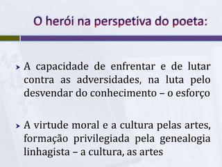  A capacidade de enfrentar e de lutar
contra as adversidades, na luta pelo
desvendar do conhecimento – o esforço
 A virtude moral e a cultura pelas artes,
formação privilegiada pela genealogia
linhagista – a cultura, as artes
 