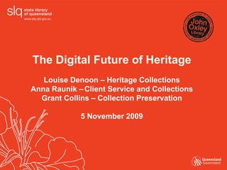 The Digital Future of Heritage Louise Denoon – Heritage Collections Anna Raunik –   Client Service and Collections Grant Collins – Collection Preservation 5 November 2009 