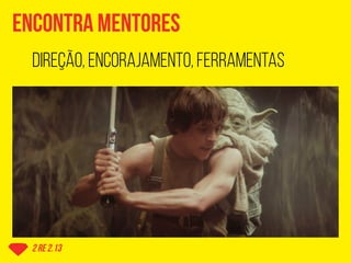 encontra mentores
2 re 2.13
direção, encorajamento, ferramentas
 