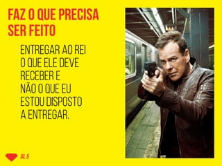 faz o que precisa
ser feito
gl 5
entregar ao rei
o que ele deve
receber e
não o que eu
estou disposto
a entregar.
 