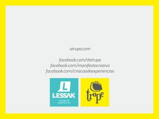 criação de
experiências
atrupe.com
facebook.com/datrupe
facebook.com/manifestocriativo
facebook.com/criacaodeexperiencias
 