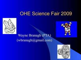 OHE Science Fair 2009 Wayne Branagh (PTA) (wbranagh@gmail.com) 