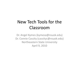 New Tech Tools for the Classroom Dr. Angel Kymes (kymesa@nsuok.edu) Dr. Connie Cassity (cassityc@nsuok.edu) Northeastern State University April 9, 2010 