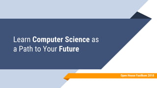 Learn Computer Science as
a Path to Your Future
Open House Fasilkom 2018
 
