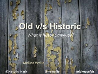 @Historic_Nash @mswyllie #oldhousefair
Old v/s Historic
What is historic anyway?
Melissa Wyllie
 