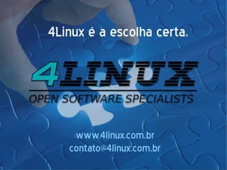 4Linux é a escolha certa.
www.4linux.com.br
contato@4linux.com.br
 