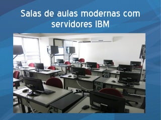 Salas de aulas modernas com
servidores IBM
 