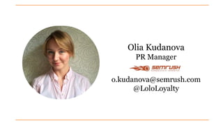 Olia Kudanova
PR Manager
o.kudanova@semrush.com
@LoloLoyalty
 