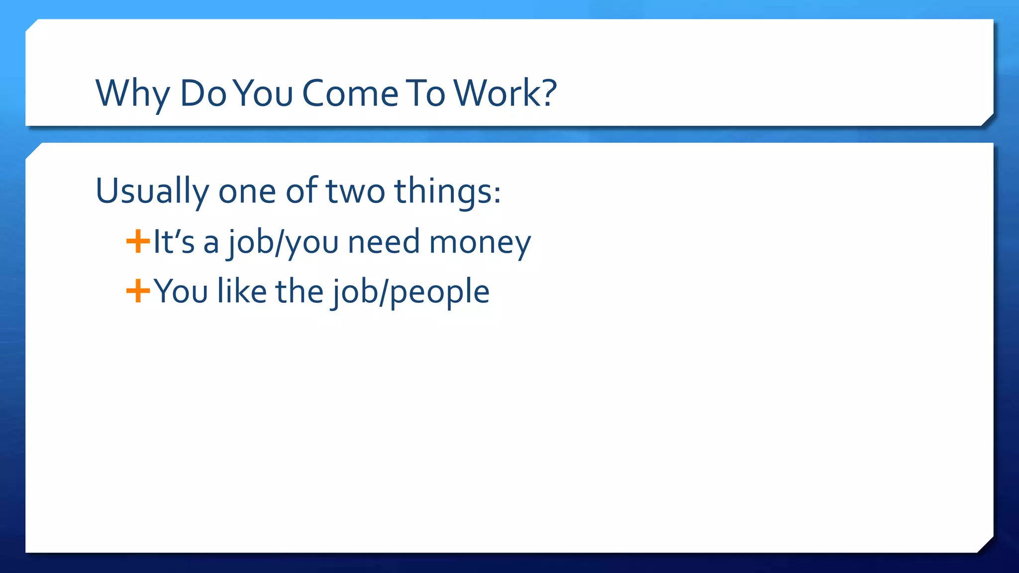 Why DoYou ComeToWork?
Usually one of two things:
It’s a job/you need money
You like the job/people
 