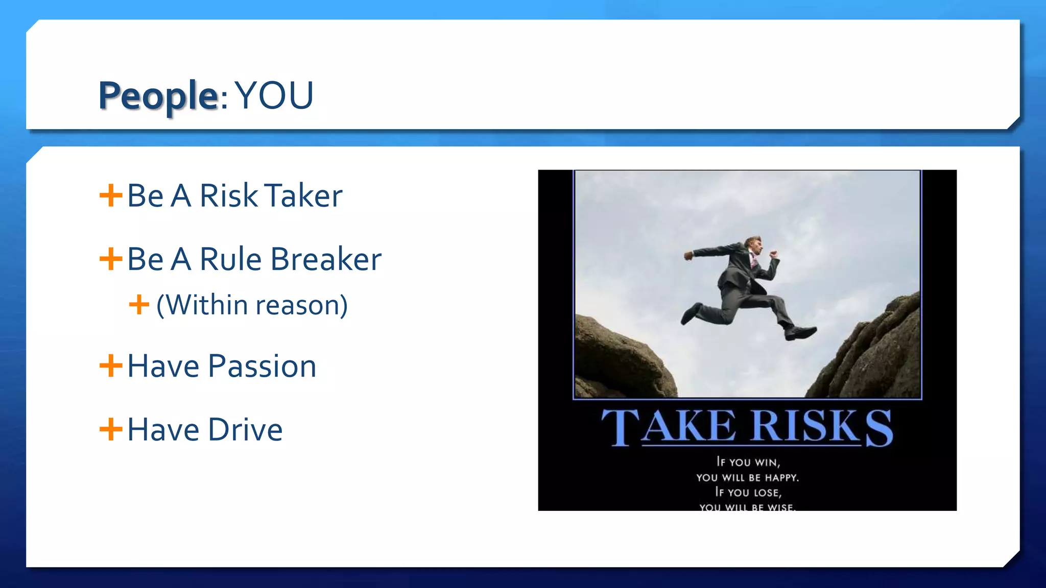 People:YOU
Be A RiskTaker
Be A Rule Breaker
 (Within reason)
Have Passion
Have Drive
 