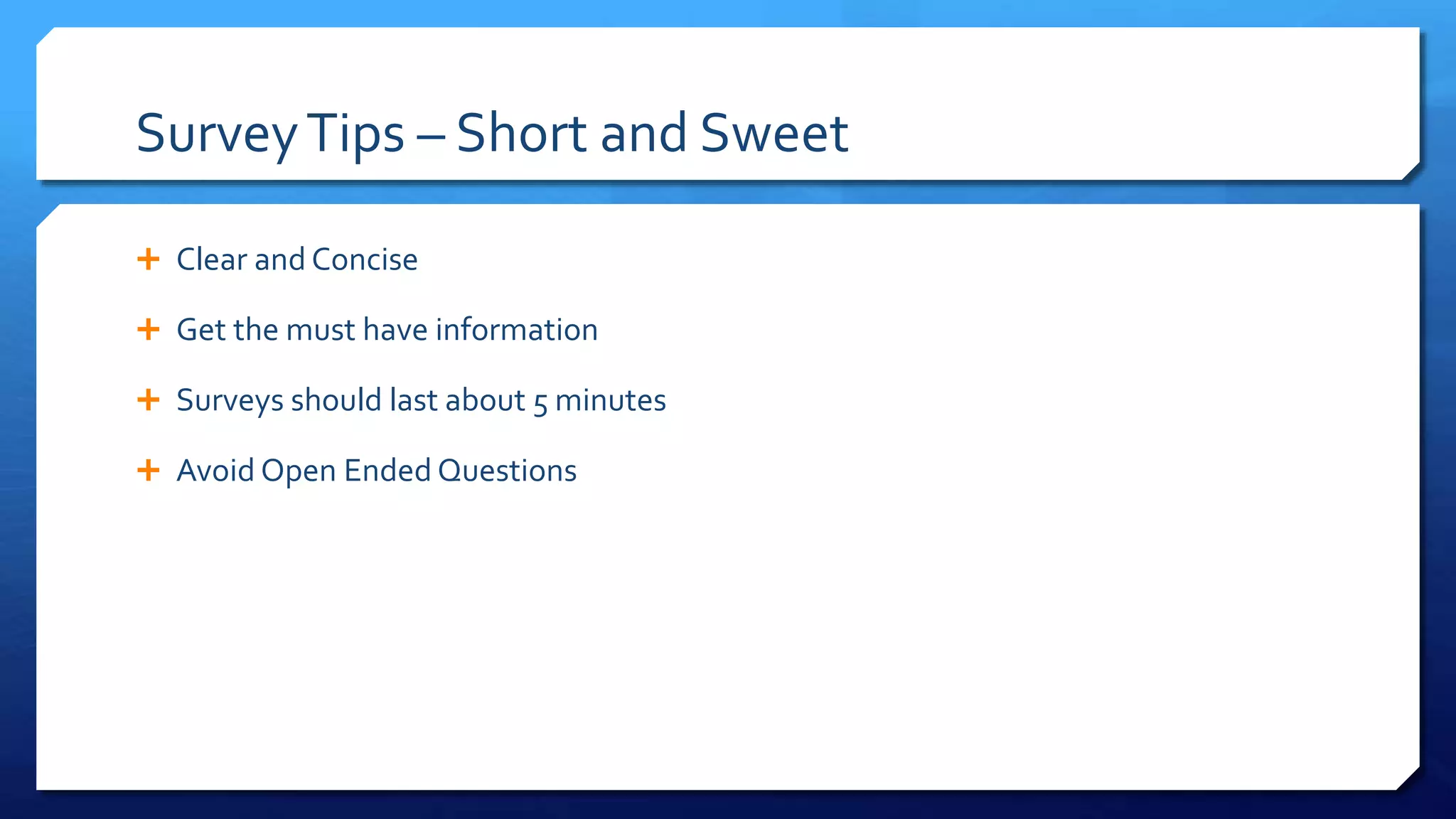 SurveyTips – Short and Sweet
 Clear and Concise
 Get the must have information
 Surveys should last about 5 minutes
 Avoid Open Ended Questions
 