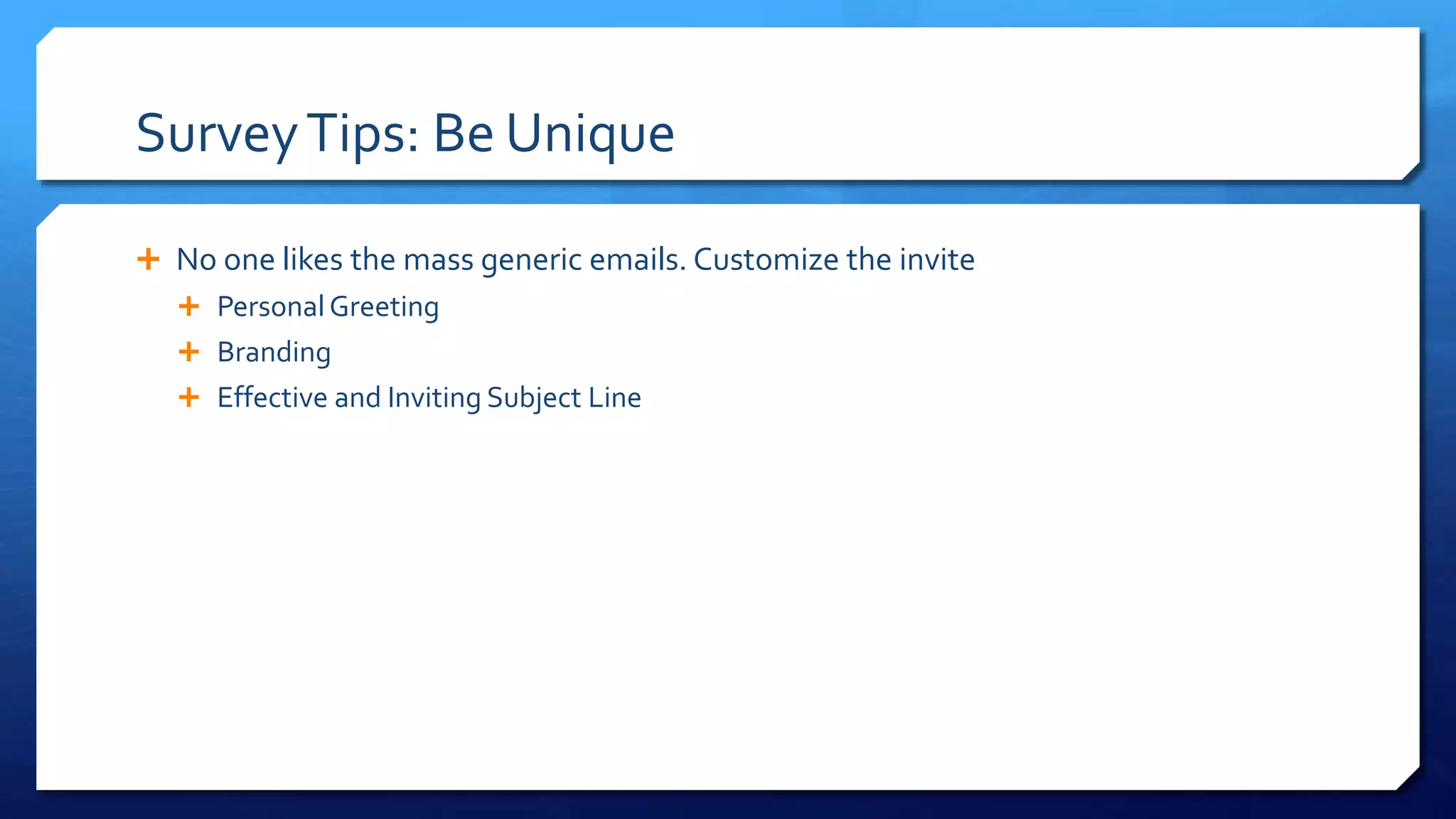 SurveyTips: Be Unique
 No one likes the mass generic emails. Customize the invite
 PersonalGreeting
 Branding
 Effective and Inviting Subject Line
 