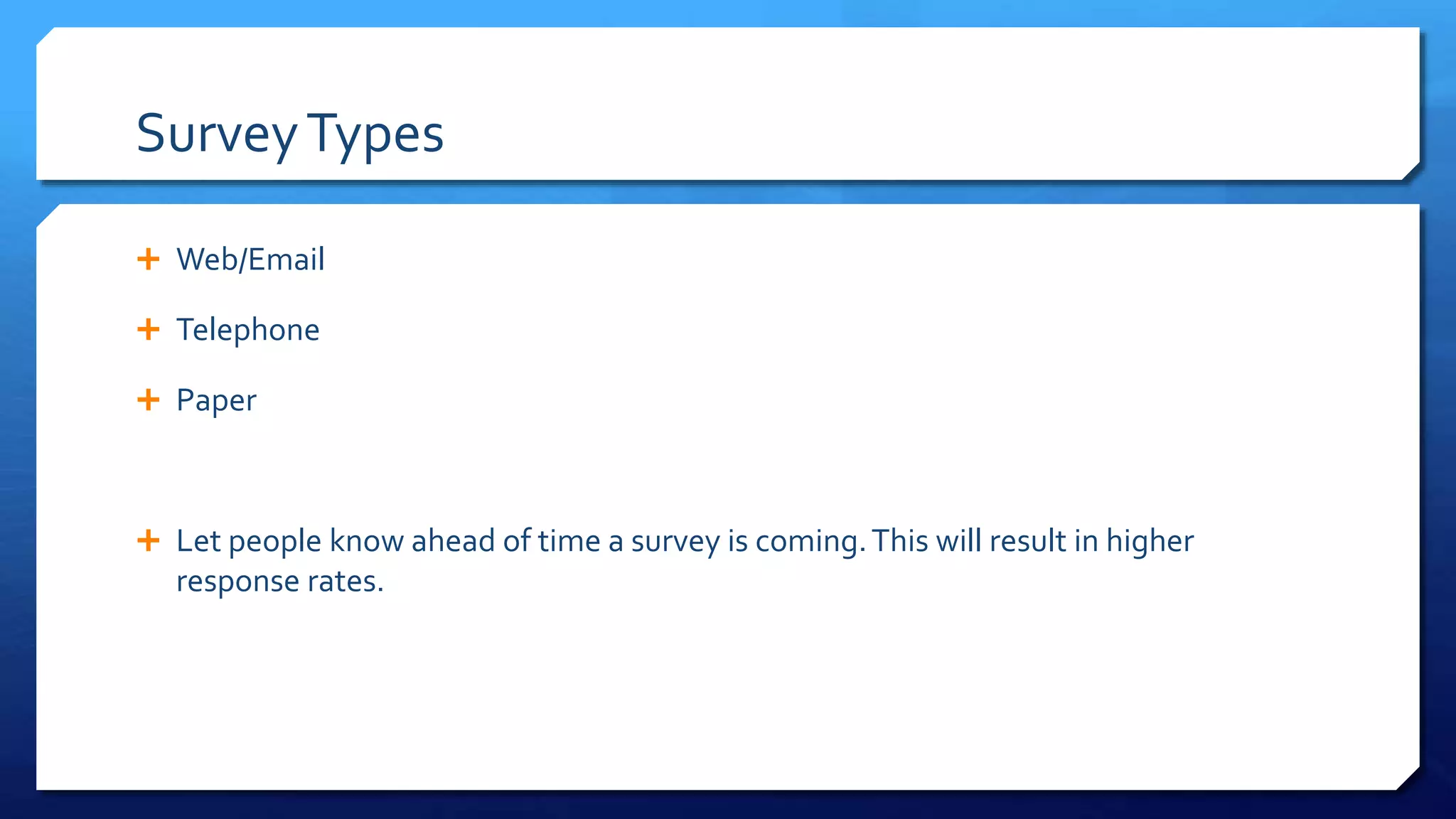 SurveyTypes
 Web/Email
 Telephone
 Paper
 Let people know ahead of time a survey is coming.This will result in higher
response rates.
 