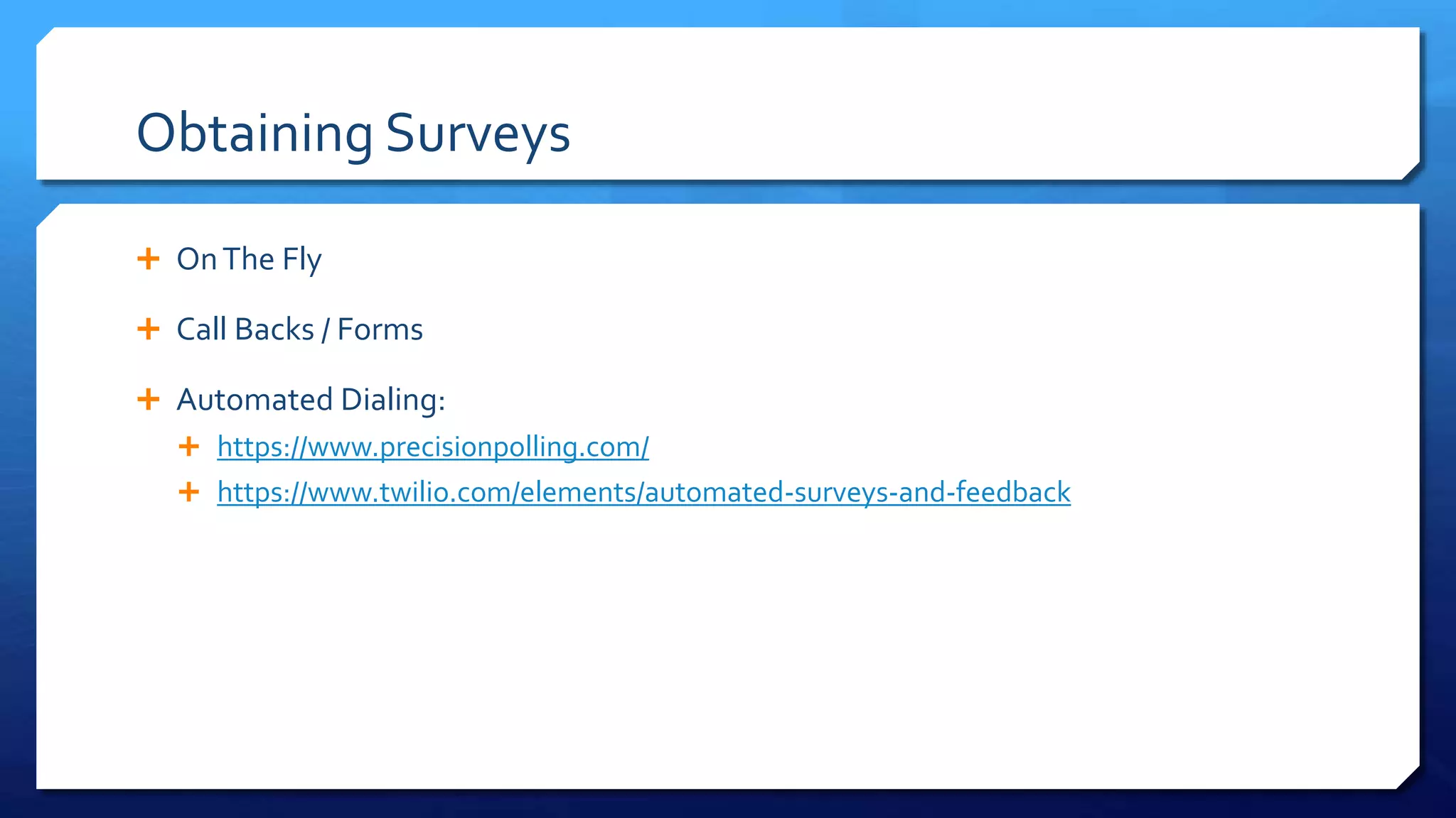 Obtaining Surveys
 OnThe Fly
 Call Backs / Forms
 Automated Dialing:
 https://www.precisionpolling.com/
 https://www.twilio.com/elements/automated-surveys-and-feedback
 