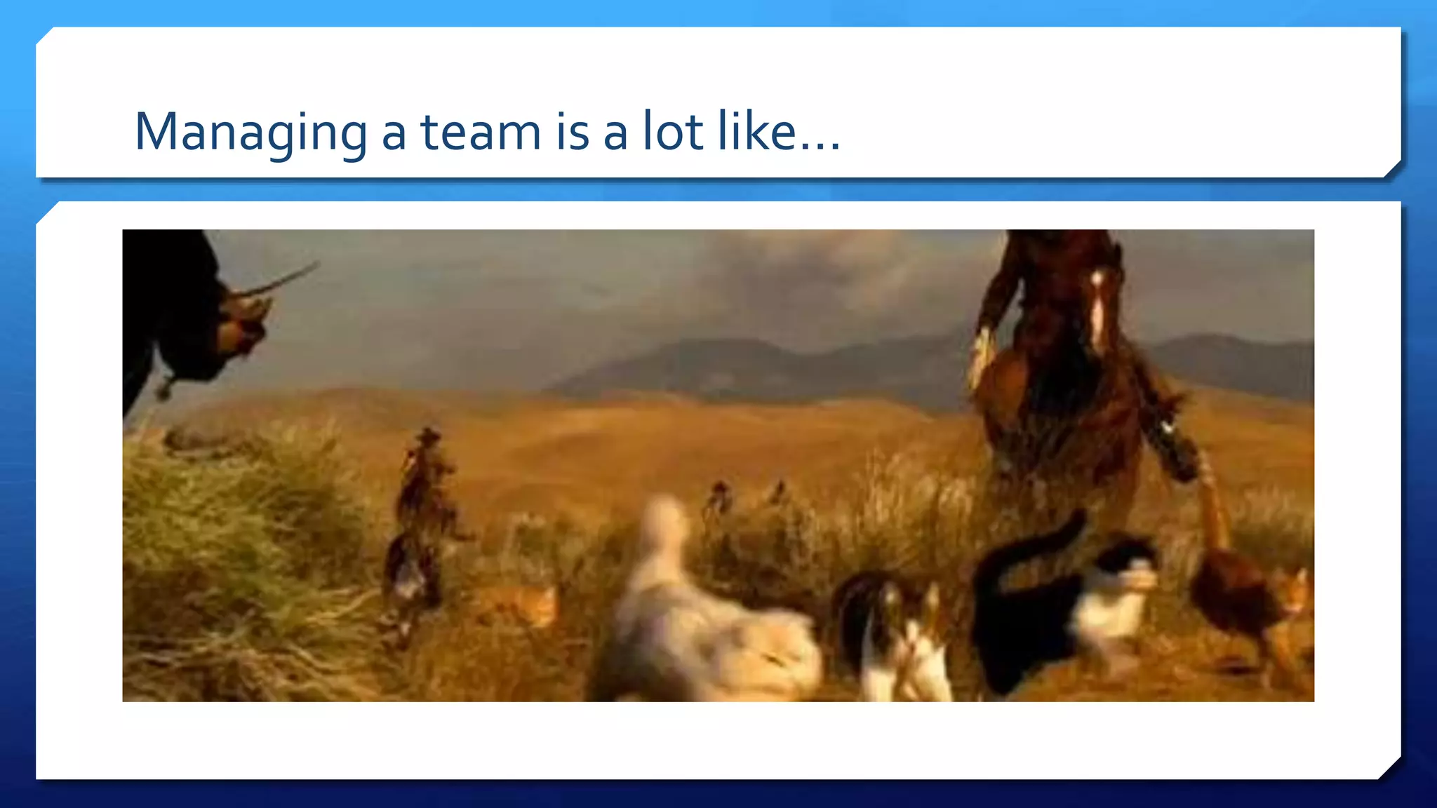 Managing a team is a lot like…
 