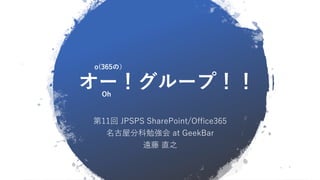 オー！グループ！！
第11回 JPSPS SharePoint/Office365
名古屋分科勉強会 at GeekBar
遠藤 直之
Oh
o(365の）
 