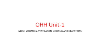 OHH Unit-1
NOISE, VIBRATION, VENTILATION, LIGHTING AND HEAT STRESS
 