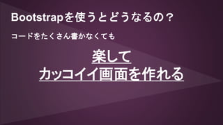 Bootstrapを使うとどうなるの？
楽して
カッコイイ画面を作れる
コードをたくさん書かなくても
 