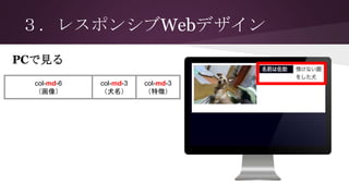 ３．レスポンシブWebデザイン
PCで見る
col-md-6
（画像）
col-md-3
（犬名）
col-md-3
（特徴）
 