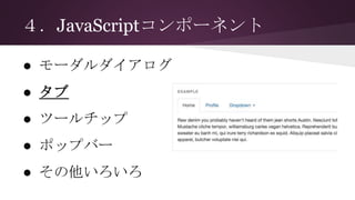 ４．JavaScriptコンポーネント
● モーダルダイアログ
● タブ
● ツールチップ
● ポップバー
● その他いろいろ
 