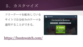 ５．カスタマイズ
フリーテーマを配布している
サイトで自分好みのテーマを
適用することができる。
https://bootswatch.com/
 