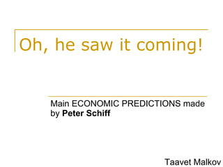 Oh, he saw it coming ! Main ECONOMIC PREDICTIONS made by  Peter Schiff Taavet Malkov 
