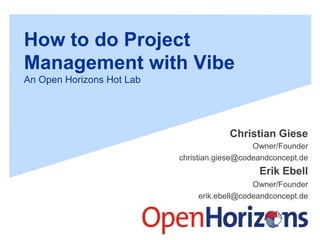 How to do Project
Management with Vibe
An Open Horizons Hot Lab
Christian Giese
Owner/Founder
christian.giese@codeandconcept.de
Erik Ebell
Owner/Founder
erik.ebell@codeandconcept.de
 