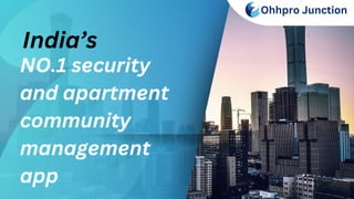 India’s
NO.1 security
and apartment
community
management
app
Ohhpro Junction
 