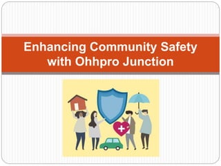 Enhancing Community Safety
with Ohhpro Junction
 