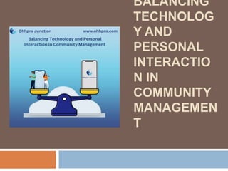 BALANCING
TECHNOLOG
Y AND
PERSONAL
INTERACTIO
N IN
COMMUNITY
MANAGEMEN
T
 