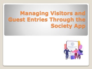 Managing Visitors and
Guest Entries Through the
Society App
 