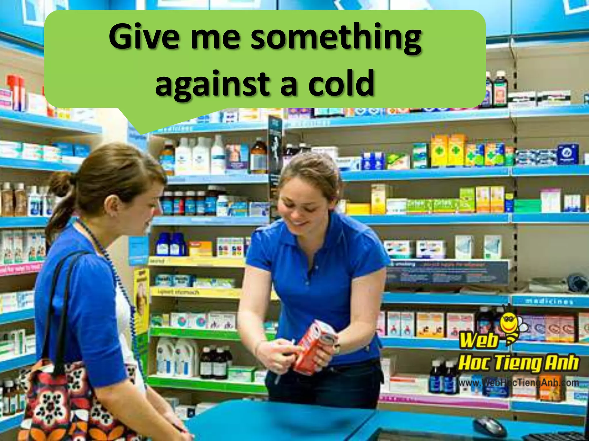 Give me something
against a cold

 