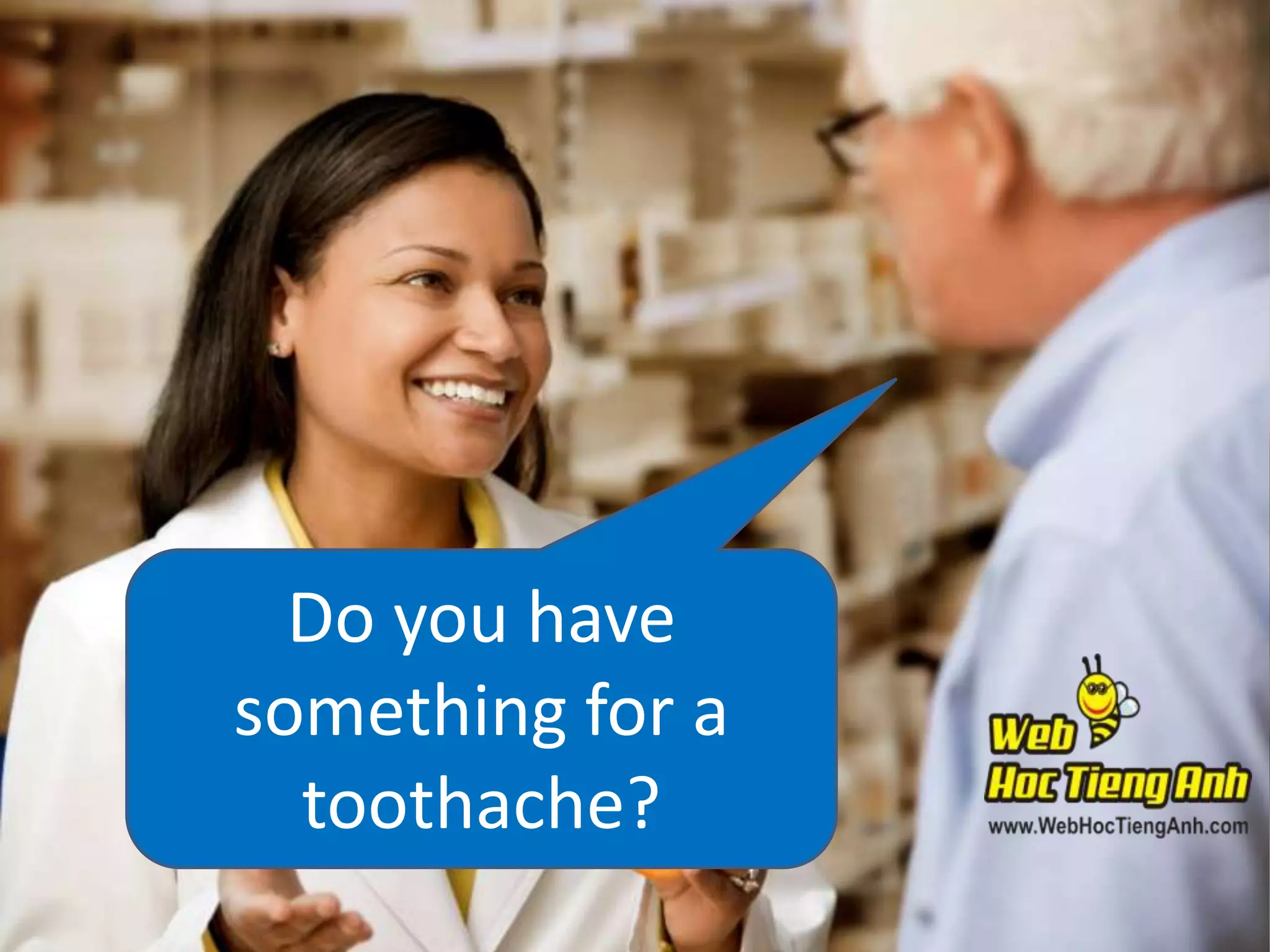 Do you have
something for a
toothache?

 