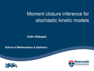 Moment closure inference for
                    stochastic kinetic models


                 Colin Gillespie


School of Mathematics & Statistics
 