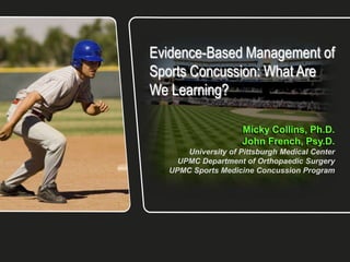 Evidence-Based Management of
Sports Concussion: What Are
We Learning?


      University of Pittsburgh Medical Center
    UPMC Department of Orthopaedic Surgery
  UPMC Sports Medicine Concussion Program
 