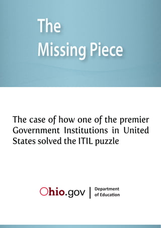 The
      Missing Piece


The case of how one of the premier
Government Institutions in United
States solved the ITIL puzzle




                  |   Department
                      of Education
 