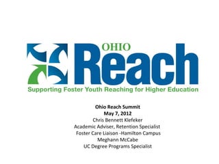 Ohio Reach Summit
              May 7, 2012
         Chris Bennett Klefeker
Academic Adviser, Retention Specialist
 Foster Care Liaison -Hamilton Campus
           Meghann McCabe
    UC Degree Programs Specialist
 