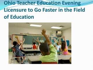 Ohio Teacher Education Evening
Licensure to Go Faster in the Field
of Education
 