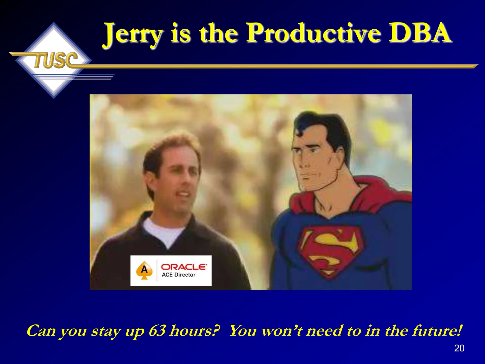 20
Jerry is the Productive DBA
Can you stay up 63 hours? You won‟t need to in the future!
 