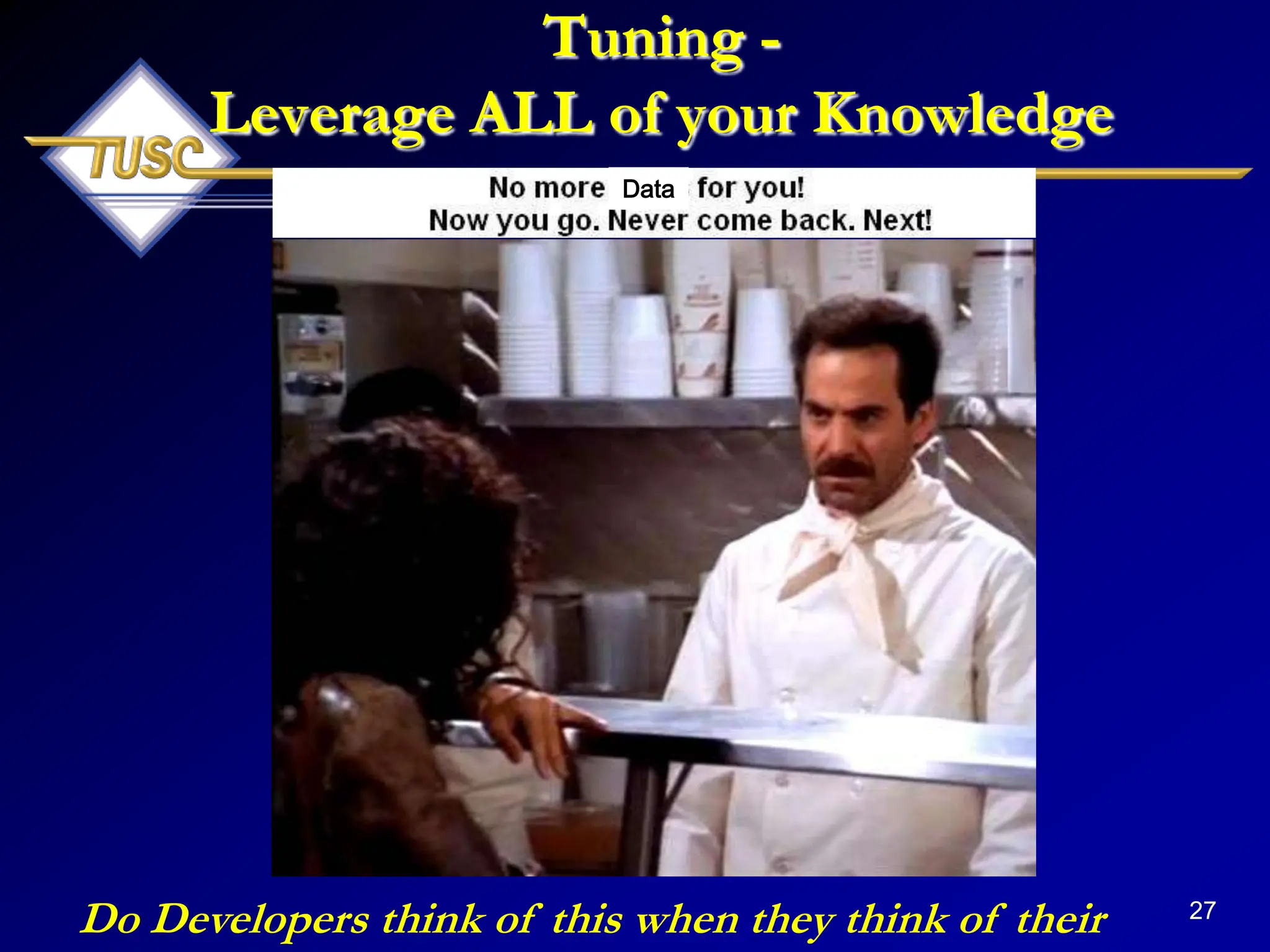 27
Tuning -
Leverage ALL of your Knowledge
Do Developers think of this when they think of their
Data
 