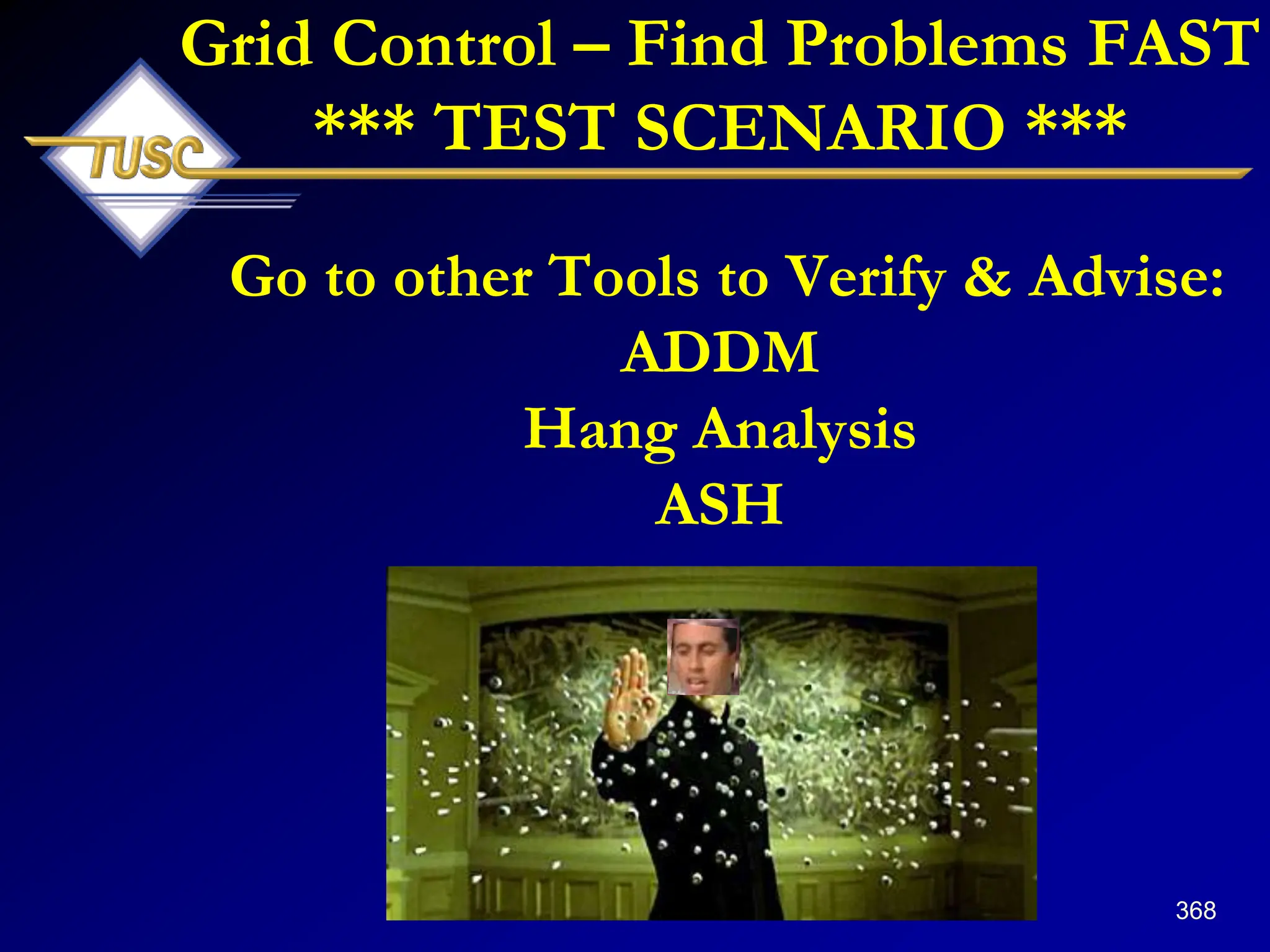 368
Grid Control – Find Problems FAST
*** TEST SCENARIO ***
Go to other Tools to Verify & Advise:
ADDM
Hang Analysis
ASH
 