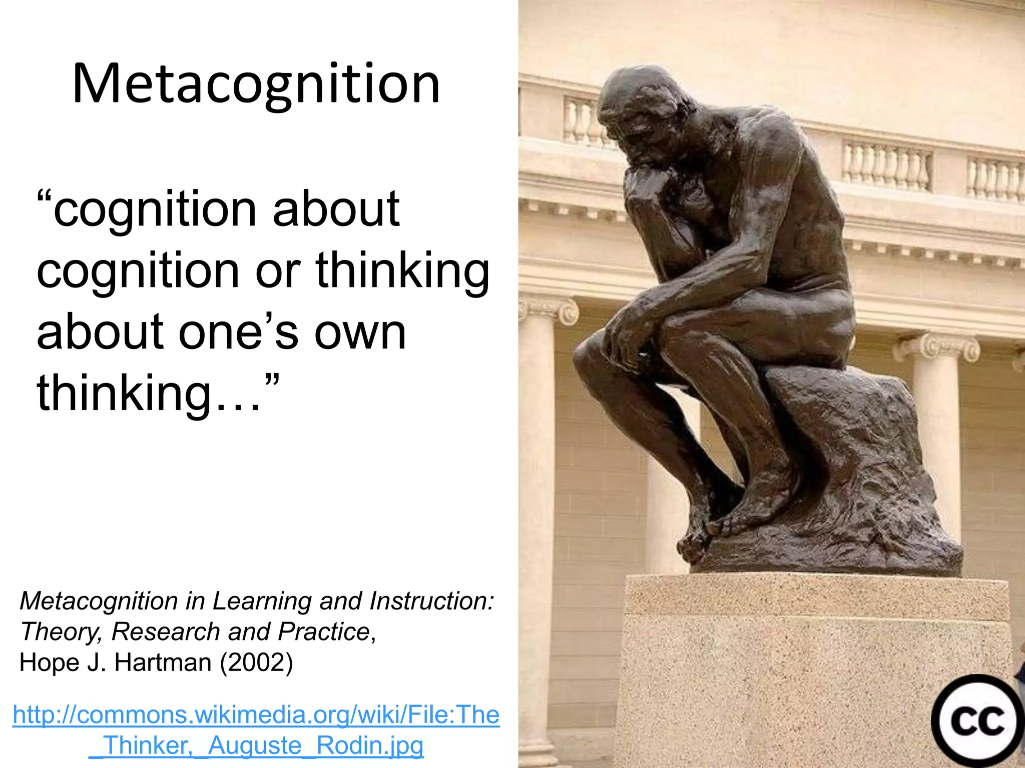 Metacognition
34
http://commons.wikimedia.org/wiki/File:The
_Thinker,_Auguste_Rodin.jpg
“cognition about
cognition or thinking
about one’s own
thinking…”
Metacognition in Learning and Instruction:
Theory, Research and Practice,
Hope J. Hartman (2002)
 