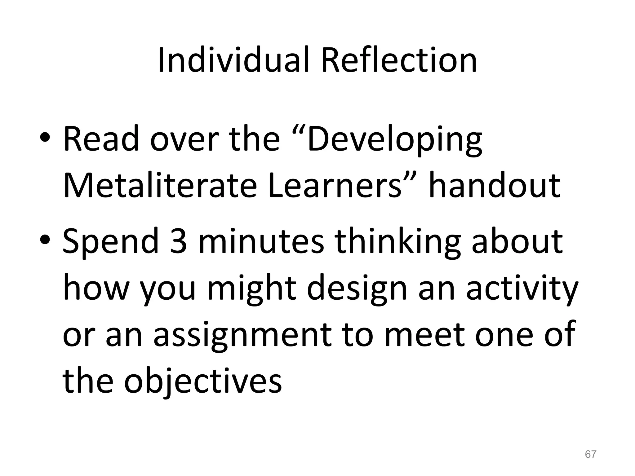 Individual Reflection
• Read over the “Developing
Metaliterate Learners” handout
• Spend 3 minutes thinking about
how you might design an activity
or an assignment to meet one of
the objectives
67
 