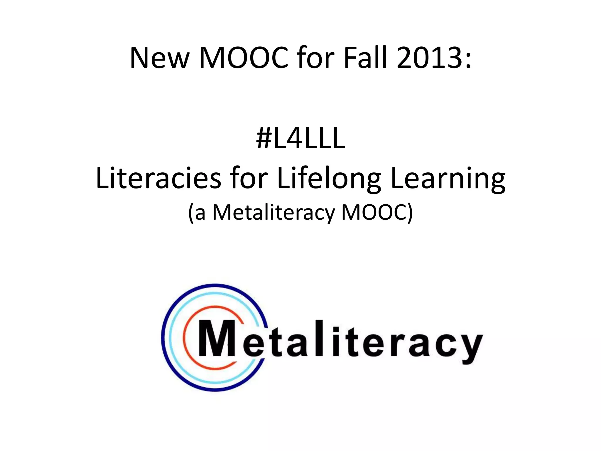 New MOOC for Fall 2013:
#L4LLL
Literacies for Lifelong Learning
(a Metaliteracy MOOC)
 