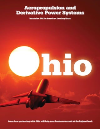 Aeropropulsion and
        Derivative Power Systems
                     Maximize ROI in America’s Leading State




Learn how partnering with Ohio will help your business succeed at the highest level.
 